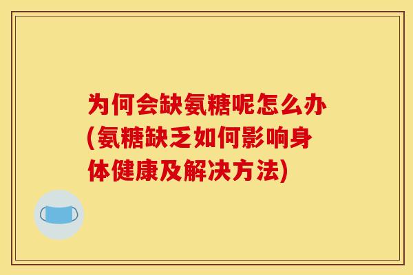 为何会缺氨糖呢怎么办(氨糖缺乏如何影响身体健康及解决方法) 为何会缺氨糖呢怎么办(氨糖缺乏如何影响身体健康及解决方法)