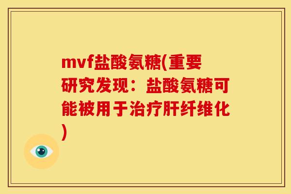 mvf盐酸氨糖(重要研究发现:盐酸氨糖可能被用于纤维化) mvf盐酸氨糖(重要研究发现:盐酸氨糖可能被用于纤维化)