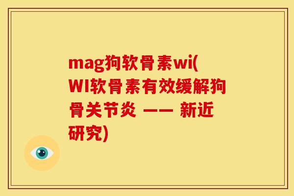 mag狗软骨素wi(WI软骨素有效缓解狗骨 —— 新近研究)