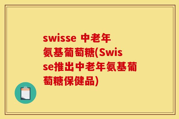 swisse 中老年氨基葡萄糖(Swisse推出中老年氨基葡萄糖保健品)