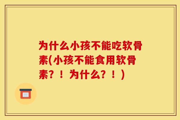 为什么小孩不能吃软骨素(小孩不能食用软骨素?!为什么?!) 为什么小孩不能吃软骨素(小孩不能食用软骨素?!为什么?!)
