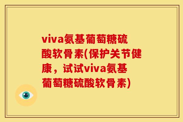 viva氨基葡萄糖硫酸软骨素(保护关节健康，试试viva氨基葡萄糖硫酸软骨素)