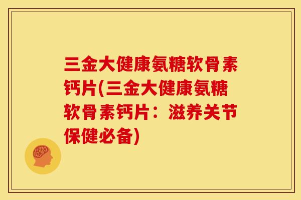 三金大健康氨糖软骨素钙片(三金大健康氨糖软骨素钙片:滋养关节保健必备) 三金大健康氨糖软骨素钙片(三金大健康氨糖软骨素钙片:滋养关节保健必备)