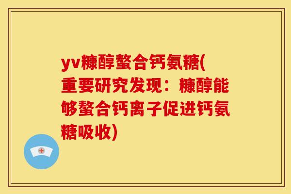 yv糠醇螯合钙氨糖(重要研究发现：糠醇能够螯合钙离子促进钙氨糖吸收)