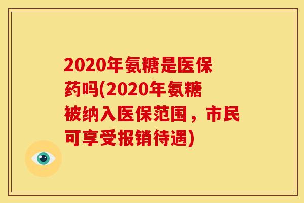 2020年氨糖是医保药吗(2020年氨糖被纳入医保范围,市民可享受报销待遇) 2020年氨糖是医保药吗(2020年氨糖被纳入医保范围,市民可享受报销待遇)