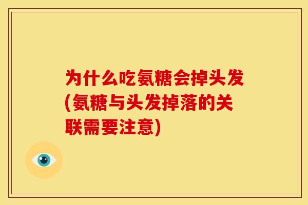 为什么吃氨糖会掉头发(氨糖与头发掉落的关联需要注意) 为什么吃氨糖会掉头发(氨糖与头发掉落的关联需要注意)