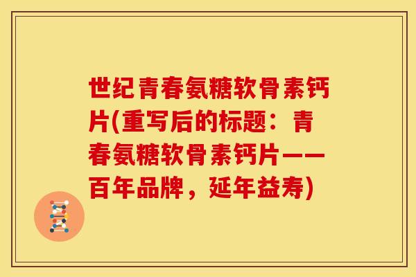 世纪青春氨糖软骨素钙片(重写后的标题：青春氨糖软骨素钙片——百年品牌，延年益寿)