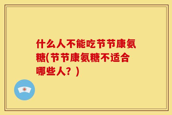 什么人不能吃节节康氨糖(节节康氨糖不适合哪些人？)