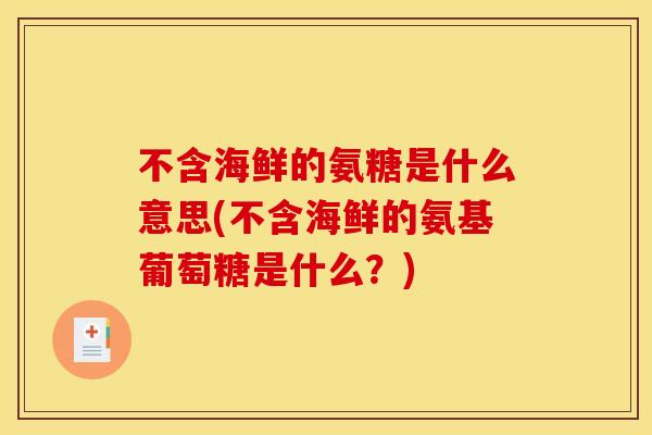 不含海鲜的氨糖是什么意思(不含海鲜的氨基葡萄糖是什么？)