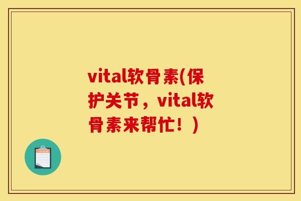 vital软骨素(保护关节，vital软骨素来帮忙！)