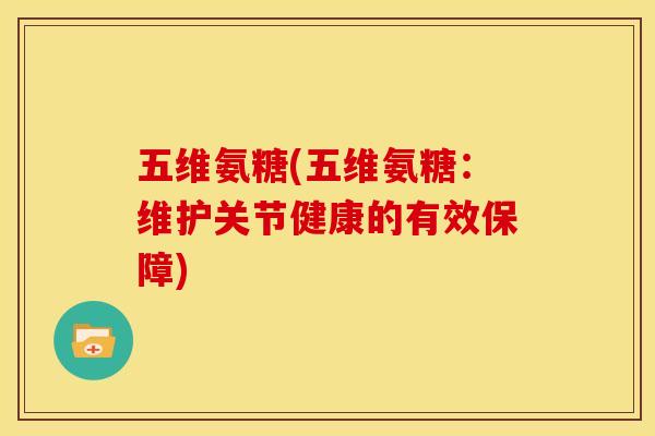 五维氨糖(五维氨糖：维护关节健康的有效保障)