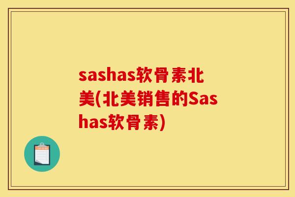 sashas软骨素北美(北美销售的Sashas软骨素) sashas软骨素北美(北美销售的Sashas软骨素)