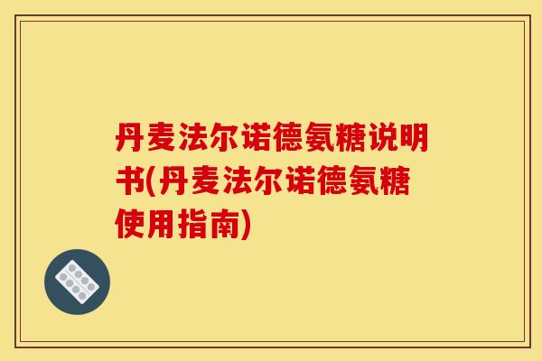 丹麦法尔诺德氨糖说明书(丹麦法尔诺德氨糖使用指南) 丹麦法尔诺德氨糖说明书(丹麦法尔诺德氨糖使用指南)