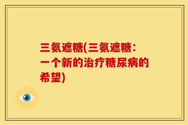三氨遮糖(三氨遮糖:一个新的的希望) 三氨遮糖(三氨遮糖:一个新的的希望)