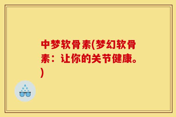 中梦软骨素(梦幻软骨素:让你的关节健康。) 中梦软骨素(梦幻软骨素:让你的关节健康。)