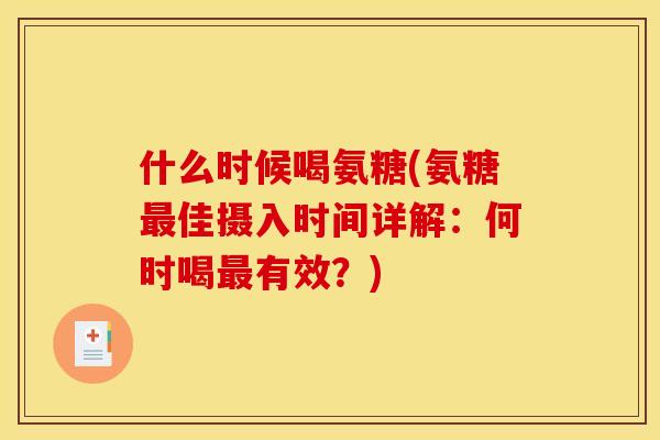 什么时候喝氨糖(氨糖佳摄入时间详解:何时喝有效?) 什么时候喝氨糖(氨糖佳摄入时间详解:何时喝有效?)