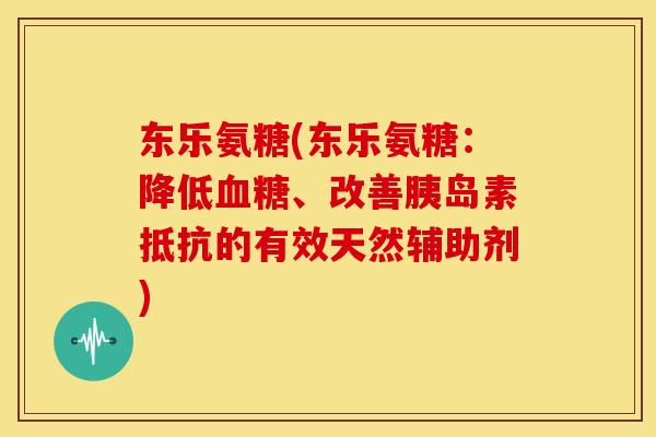 东乐氨糖(东乐氨糖:降低、改善抵抗的有效天然辅助剂) 东乐氨糖(东乐氨糖:降低、改善抵抗的有效天然辅助剂)