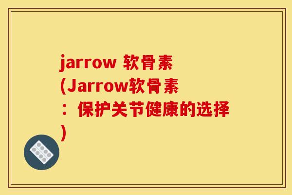 jarrow 软骨素(Jarrow软骨素:保护关节健康的选择) jarrow 软骨素(Jarrow软骨素:保护关节健康的选择)