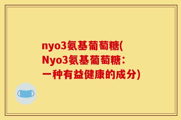 nyo3氨基葡萄糖(Nyo3氨基葡萄糖：一种有益健康的成分)
