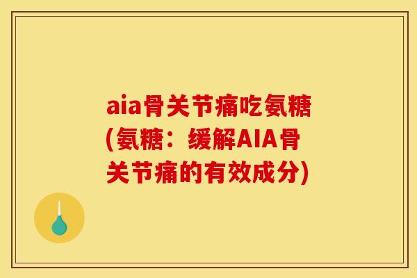 aia骨关节痛吃氨糖(氨糖：缓解AIA骨关节痛的有效成分)