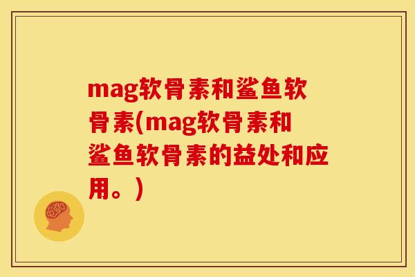 mag软骨素和鲨鱼软骨素(mag软骨素和鲨鱼软骨素的益处和应用。) mag软骨素和鲨鱼软骨素(mag软骨素和鲨鱼软骨素的益处和应用。)