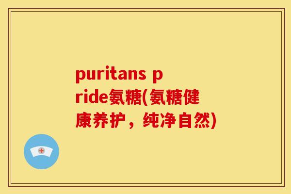 puritans pride氨糖(氨糖健康养护，纯净自然)
