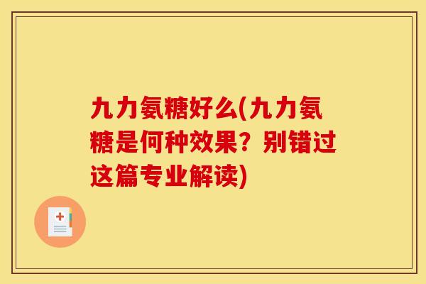 九力氨糖好么(九力氨糖是何种效果?别错过这篇专业解读) 九力氨糖好么(九力氨糖是何种效果?别错过这篇专业解读)