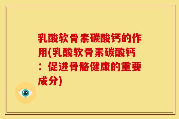 乳酸软骨素碳酸钙的作用(乳酸软骨素碳酸钙:促进骨骼健康的重要成分) 乳酸软骨素碳酸钙的作用(乳酸软骨素碳酸钙:促进骨骼健康的重要成分)