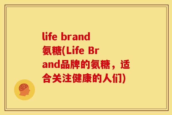 life brand氨糖(Life Brand品牌的氨糖,适合关注健康的人们) life brand氨糖(Life Brand品牌的氨糖,适合关注健康的人们)