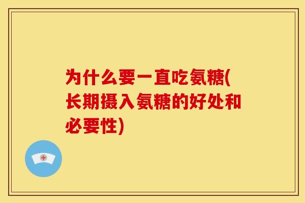 为什么要一直吃氨糖(长期摄入氨糖的好处和必要性) 为什么要一直吃氨糖(长期摄入氨糖的好处和必要性)