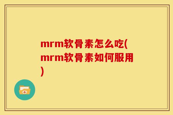 mrm软骨素怎么吃(mrm软骨素如何服用) mrm软骨素怎么吃(mrm软骨素如何服用)