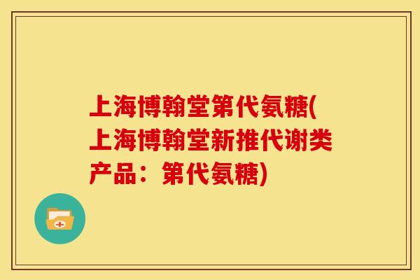 上海博翰堂第代氨糖(上海博翰堂新推代谢类产品：第代氨糖)