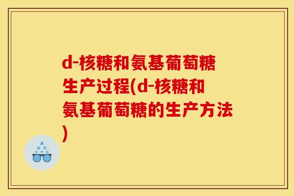 d-核糖和氨基葡萄糖生产过程(d-核糖和氨基葡萄糖的生产方法) d-核糖和氨基葡萄糖生产过程(d-核糖和氨基葡萄糖的生产方法)