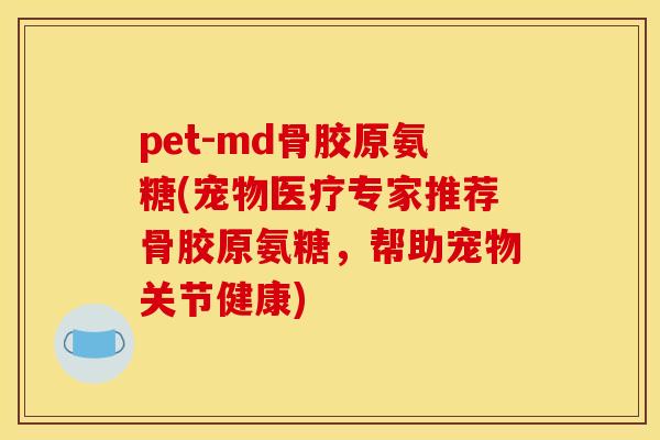 pet-md骨胶原氨糖(宠物医疗专家推荐骨胶原氨糖,帮助宠物关节健康) pet-md骨胶原氨糖(宠物医疗专家推荐骨胶原氨糖,帮助宠物关节健康)