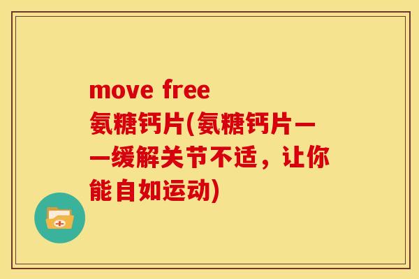 move free 氨糖钙片(氨糖钙片——缓解关节不适，让你能自如运动)