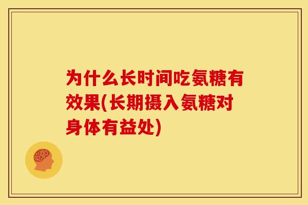 为什么长时间吃氨糖有效果(长期摄入氨糖对身体有益处) 为什么长时间吃氨糖有效果(长期摄入氨糖对身体有益处)