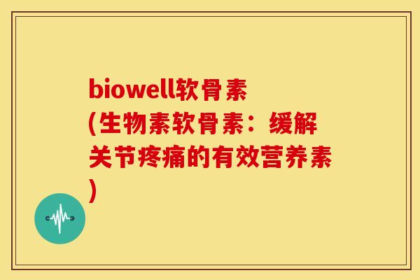 biowell软骨素(生物素软骨素:缓解关节的有效营养素) biowell软骨素(生物素软骨素:缓解关节的有效营养素)