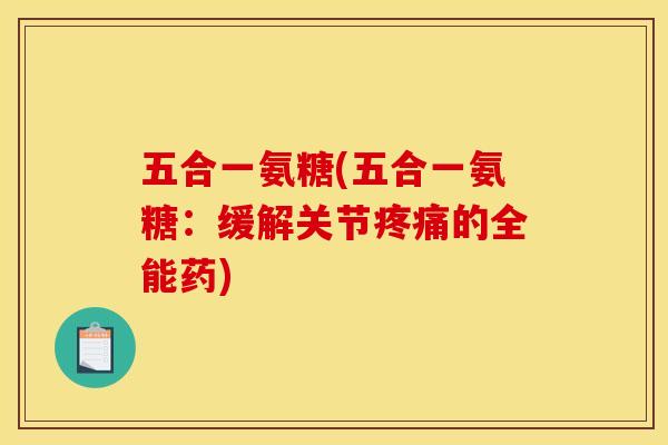 五合一氨糖(五合一氨糖:缓解关节的全能药) 五合一氨糖(五合一氨糖:缓解关节的全能药)