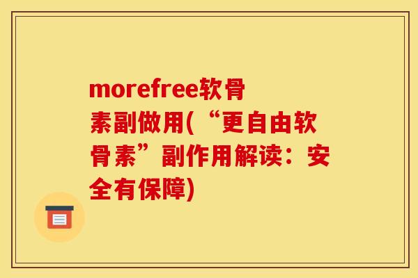 morefree软骨素副做用(“更自由软骨素”副作用解读：安全有保障)