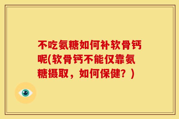 不吃氨糖如何补软骨钙呢(软骨钙不能仅靠氨糖摄取,如何保健?) 不吃氨糖如何补软骨钙呢(软骨钙不能仅靠氨糖摄取,如何保健?)