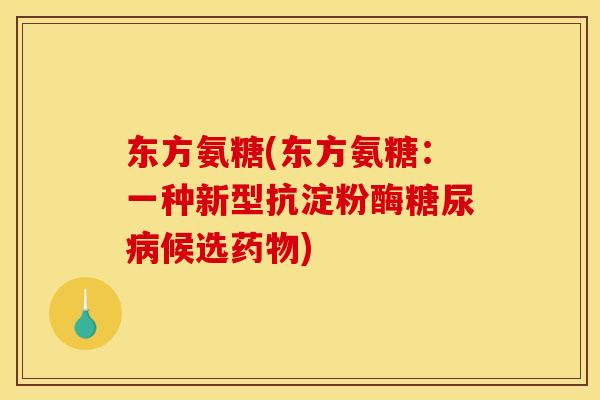 东方氨糖(东方氨糖:一种新型抗淀粉酶候选) 东方氨糖(东方氨糖:一种新型抗淀粉酶候选)