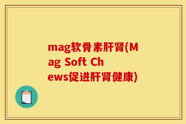 mag软骨素(Mag Soft Chews促进健康) mag软骨素(Mag Soft Chews促进健康)