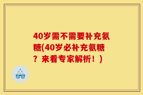 40岁需不需要补充氨糖(40岁必补充氨糖？来看专家解析！)