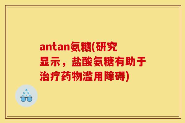 antan氨糖(研究显示，盐酸氨糖有助于滥用障碍)