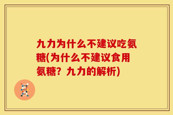 九力为什么不建议吃氨糖(为什么不建议食用氨糖？九力的解析)