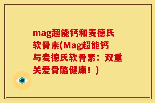 mag超能钙和麦德氏软骨素(Mag超能钙与麦德氏软骨素：双重关爱骨骼健康！)