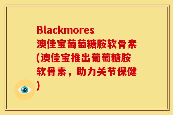 Blackmores澳佳宝葡萄糖胺软骨素(澳佳宝推出葡萄糖胺软骨素，助力关节保健)