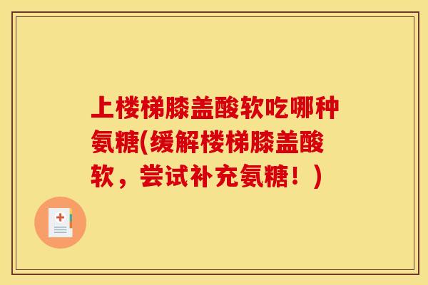 上楼梯膝盖酸软吃哪种氨糖(缓解楼梯膝盖酸软,尝试补充氨糖!) 上楼梯膝盖酸软吃哪种氨糖(缓解楼梯膝盖酸软,尝试补充氨糖!)