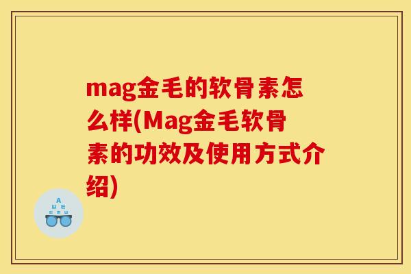mag金毛的软骨素怎么样(Mag金毛软骨素的功效及使用方式介绍) mag金毛的软骨素怎么样(Mag金毛软骨素的功效及使用方式介绍)