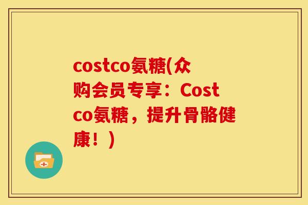 costco氨糖(众购会员专享:Costco氨糖,提升骨骼健康!) costco氨糖(众购会员专享:Costco氨糖,提升骨骼健康!)